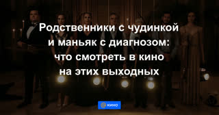 Родственники с чудинкой и маньяк с диагнозом: что смотреть в кино на выходных