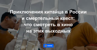 Приключения китайца в России и смертельный квест: что смотреть в кино на этих выходных